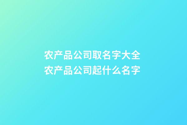 农产品公司取名字大全 农产品公司起什么名字-第1张-公司起名-玄机派